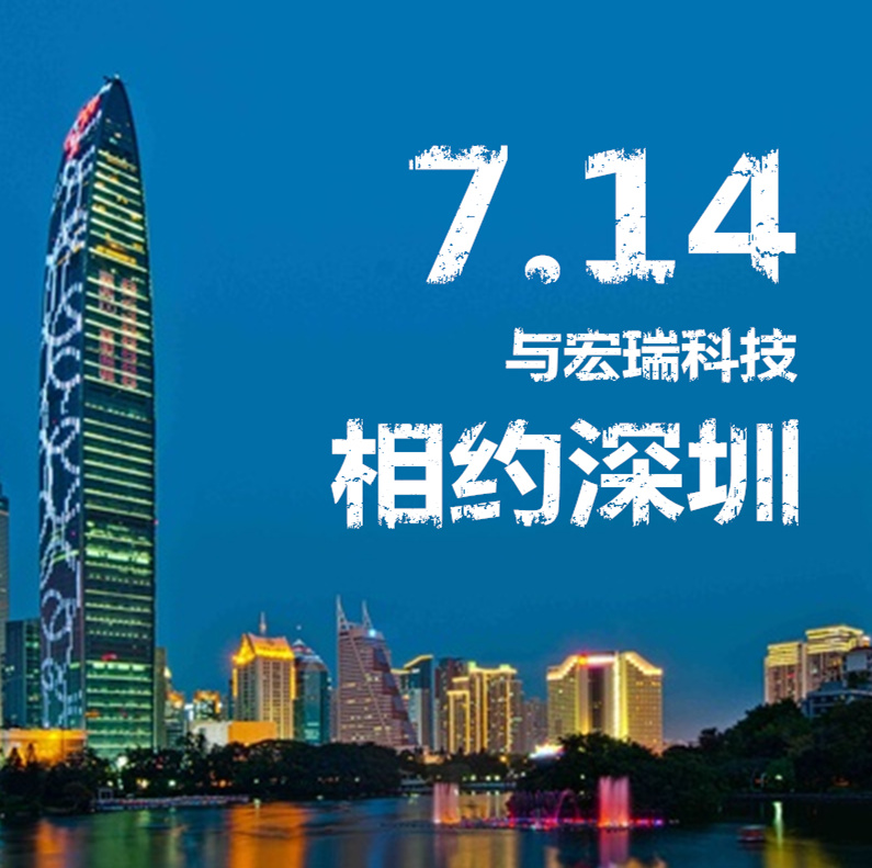7.14，與宏瑞科技相約深圳
